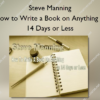 How to Write a Book on Anything in 14 Days or Less – Steve Manning