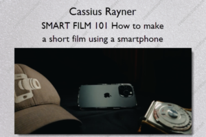 Cassius Rayner – SMART FILM 101 How to make a short film using a smartphone