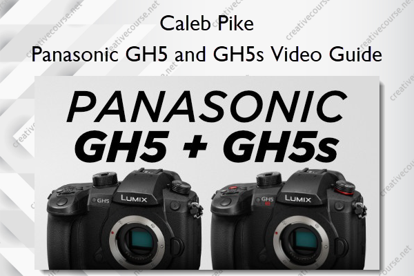 Panasonic GH5 and GH5s Video Guide – Caleb Pike