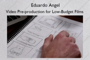 Video Pre-production for Low-Budget Films – Eduardo Angel